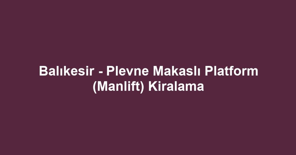 Balıkesir - Plevne Makaslı Platform (Manlift) Kiralama