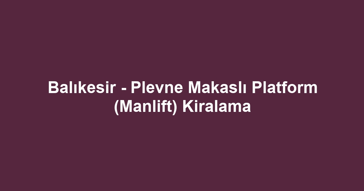Balıkesir - Plevne Makaslı Platform (Manlift) Kiralama