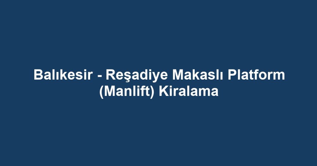 Balıkesir - Reşadiye Makaslı Platform (Manlift) Kiralama