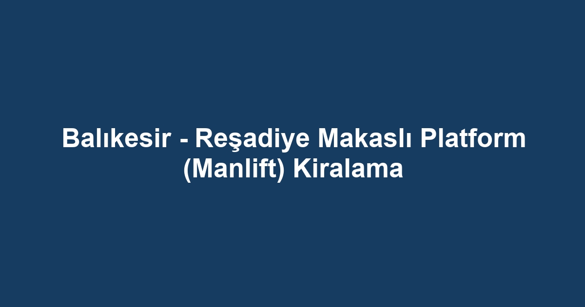 Balıkesir - Reşadiye Makaslı Platform (Manlift) Kiralama