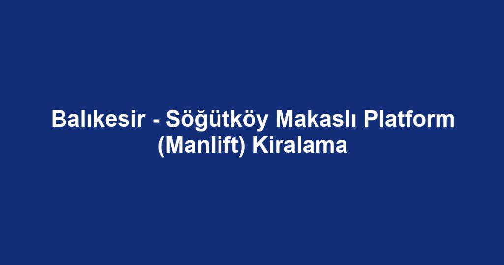 Balıkesir - Söğütköy Makaslı Platform (Manlift) Kiralama