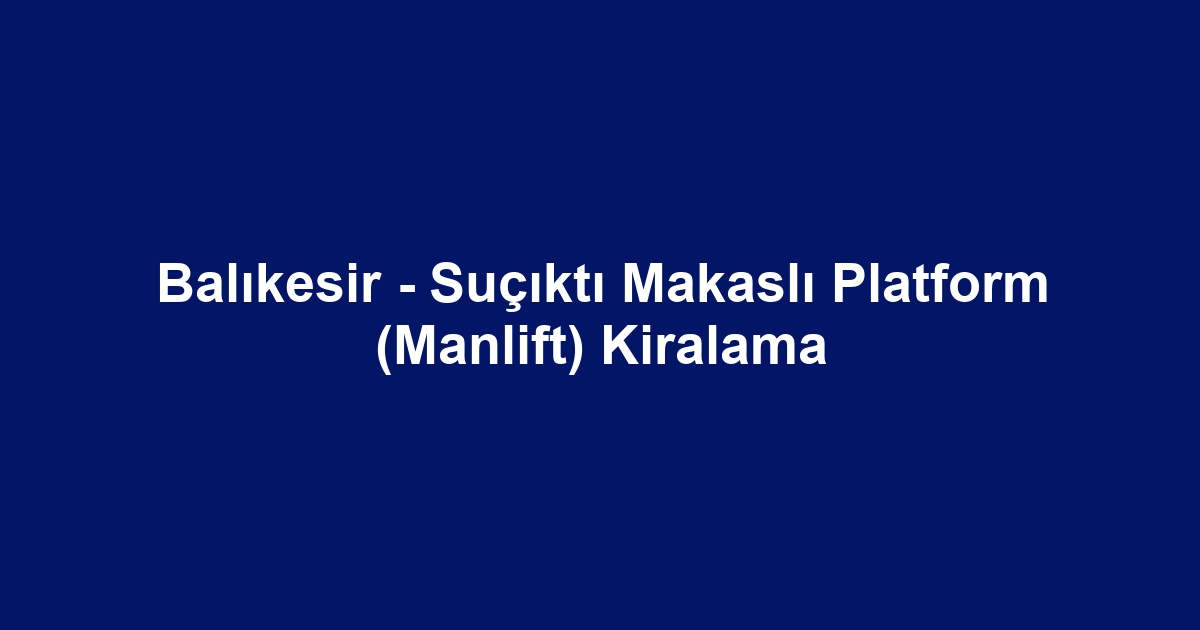 Balıkesir - Suçıktı Makaslı Platform (Manlift) Kiralama
