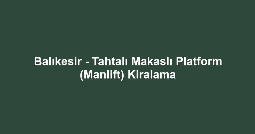Balıkesir - Tahtalı Makaslı Platform (Manlift) Kiralama