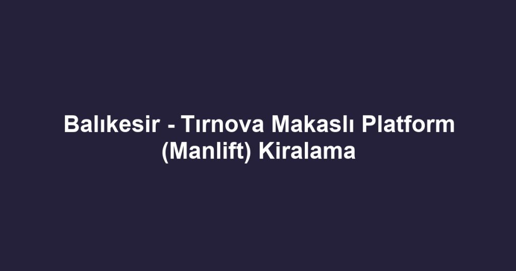 Balıkesir - Tırnova Makaslı Platform (Manlift) Kiralama