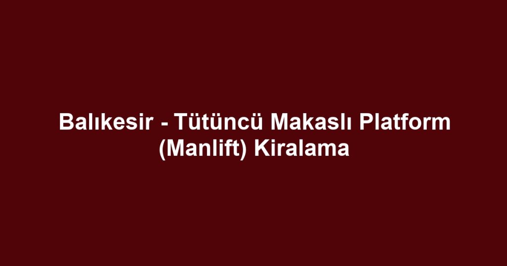 Balıkesir - Tütüncü Makaslı Platform (Manlift) Kiralama