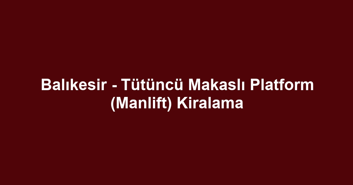 Balıkesir - Tütüncü Makaslı Platform (Manlift) Kiralama