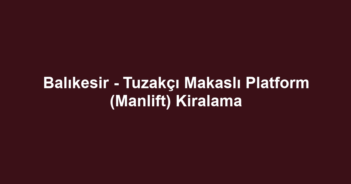 Balıkesir - Tuzakçı Makaslı Platform (Manlift) Kiralama