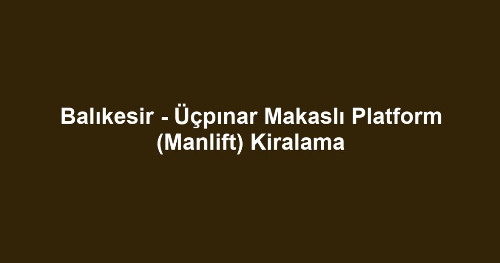 Balıkesir - Üçpınar Makaslı Platform (Manlift) Kiralama