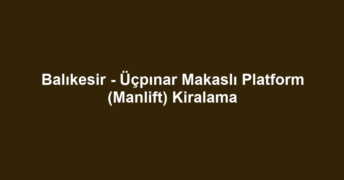 Balıkesir - Üçpınar Makaslı Platform (Manlift) Kiralama