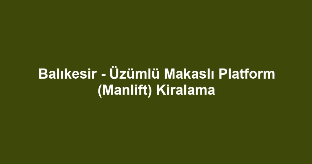 Balıkesir - Üzümlü Makaslı Platform (Manlift) Kiralama