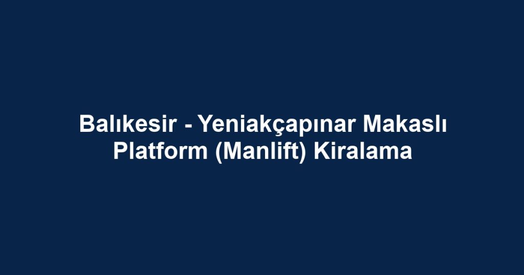 Balıkesir - Yeniakçapınar Makaslı Platform (Manlift) Kiralama