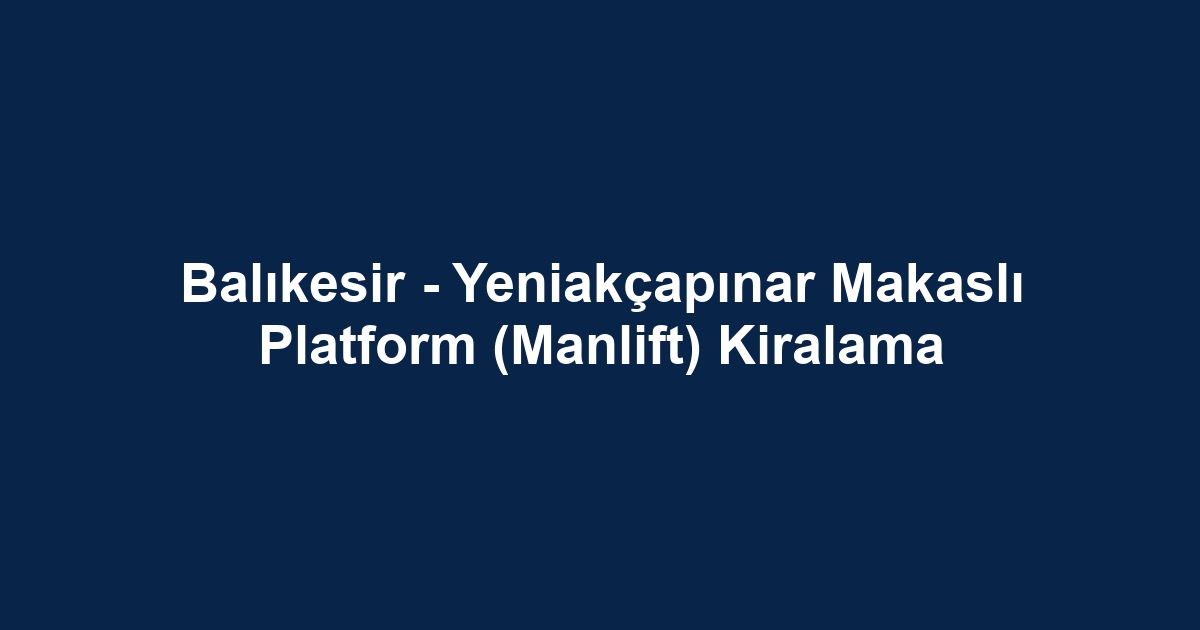 Balıkesir - Yeniakçapınar Makaslı Platform (Manlift) Kiralama