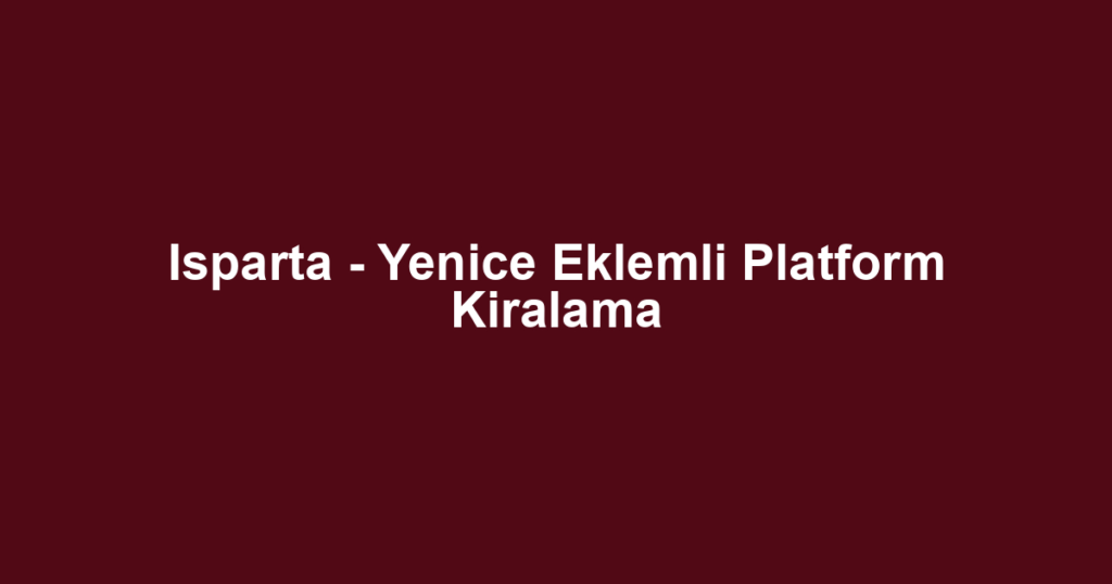 Isparta - Yenice Eklemli Platform Kiralama