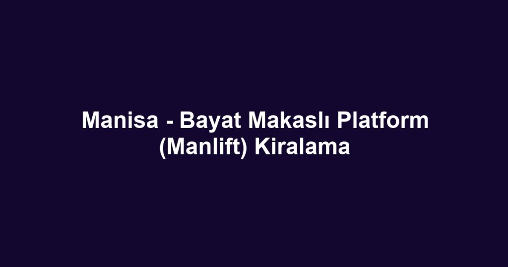 Manisa - Bayat Makaslı Platform (Manlift) Kiralama