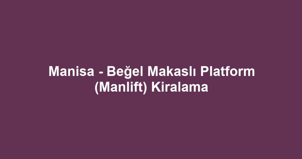 Manisa - Beğel Makaslı Platform (Manlift) Kiralama