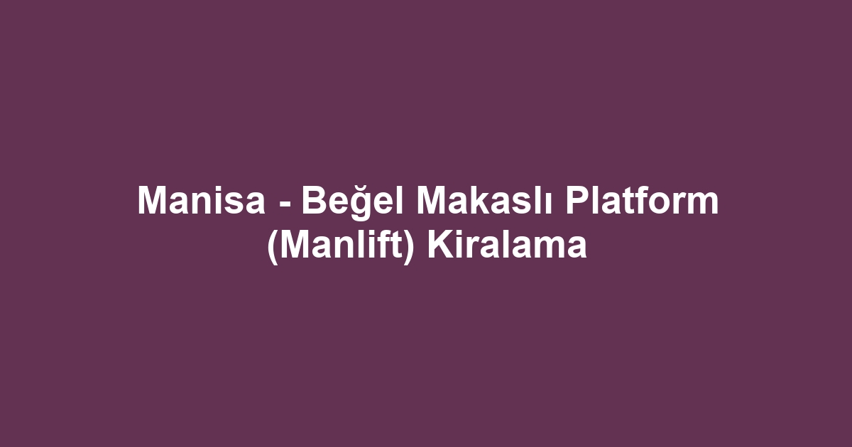Manisa - Beğel Makaslı Platform (Manlift) Kiralama