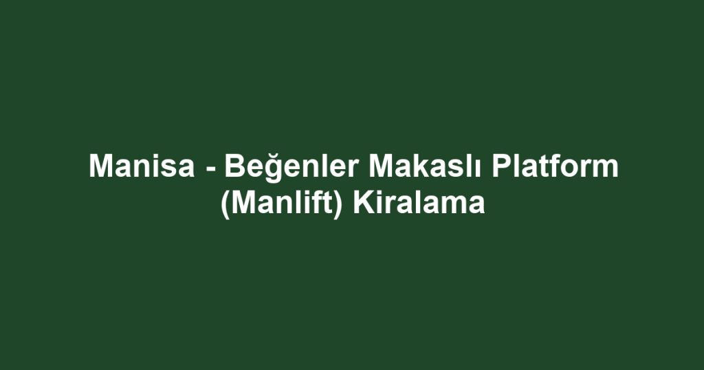 Manisa - Beğenler Makaslı Platform (Manlift) Kiralama
