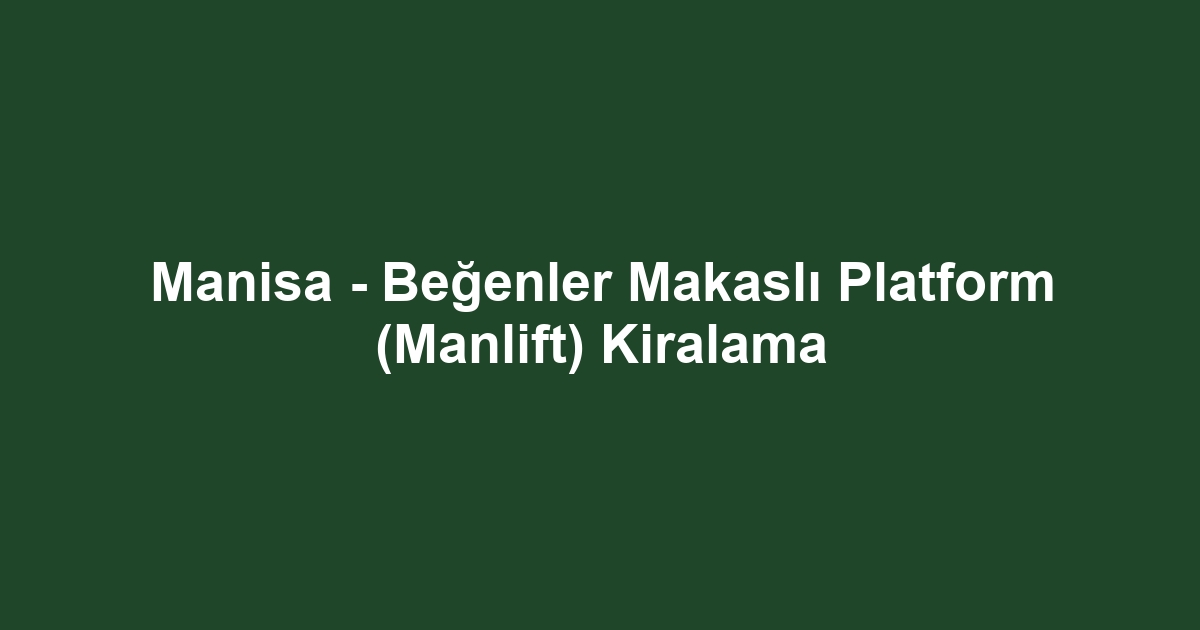 Manisa - Beğenler Makaslı Platform (Manlift) Kiralama