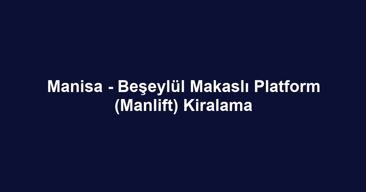 Manisa - Beşeylül Makaslı Platform (Manlift) Kiralama