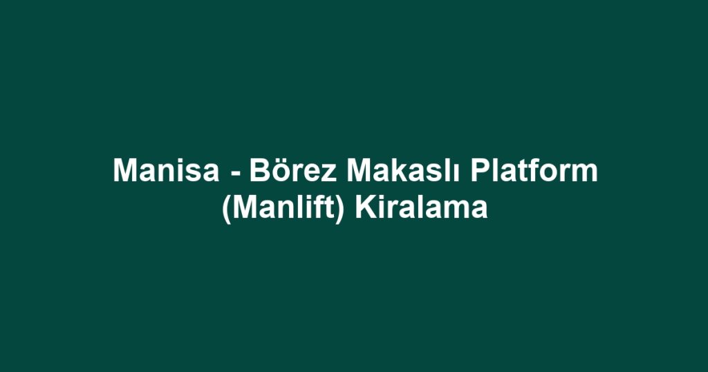 Manisa - Börez Makaslı Platform (Manlift) Kiralama