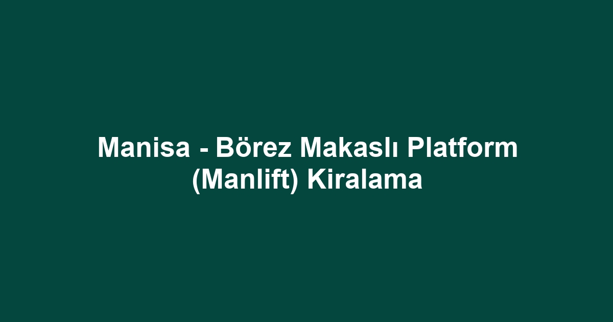 Manisa - Börez Makaslı Platform (Manlift) Kiralama