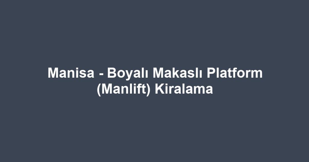 Manisa - Boyalı Makaslı Platform (Manlift) Kiralama