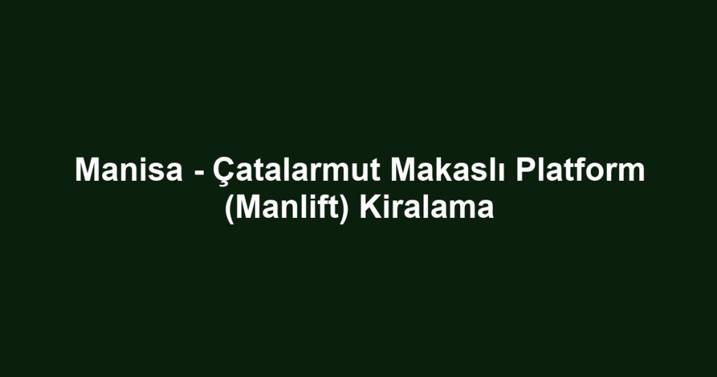 Manisa - Çatalarmut Makaslı Platform (Manlift) Kiralama
