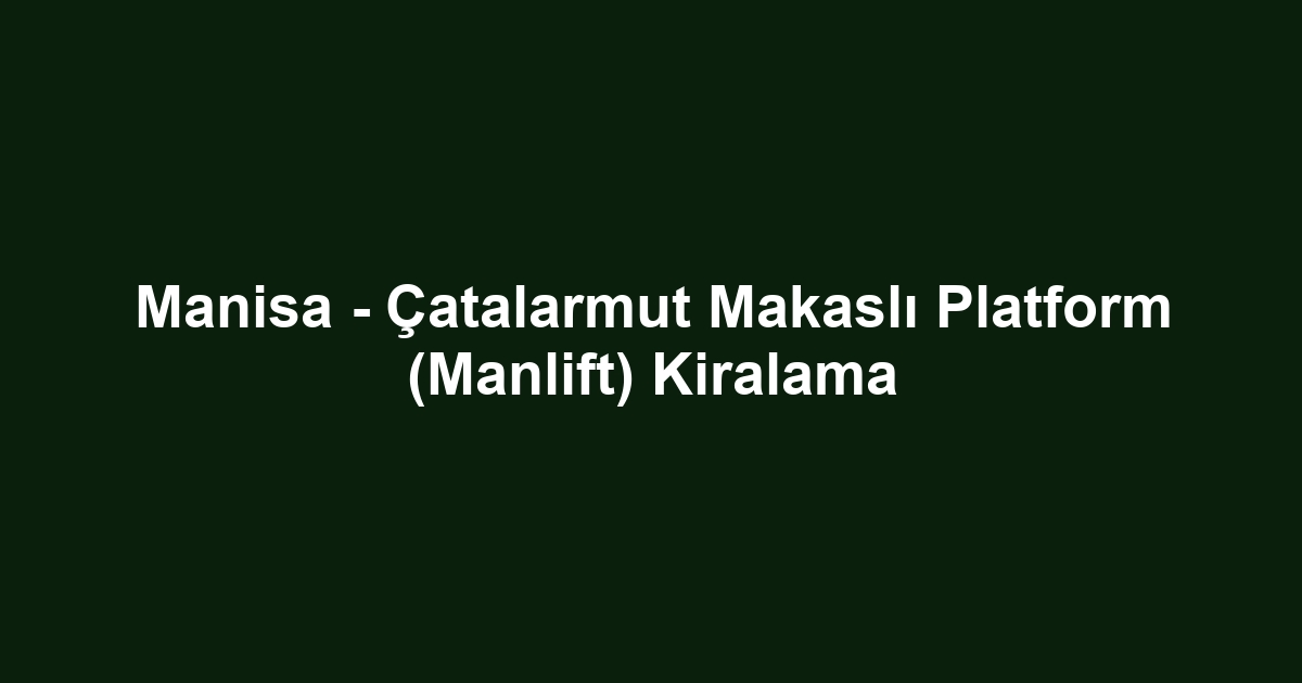 Manisa - Çatalarmut Makaslı Platform (Manlift) Kiralama
