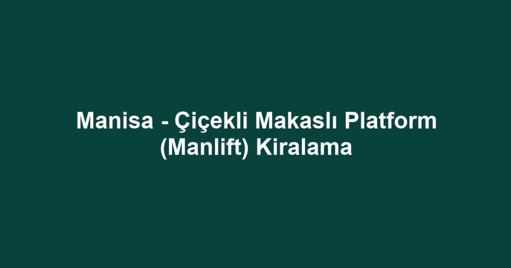 Manisa - Çiçekli Makaslı Platform (Manlift) Kiralama