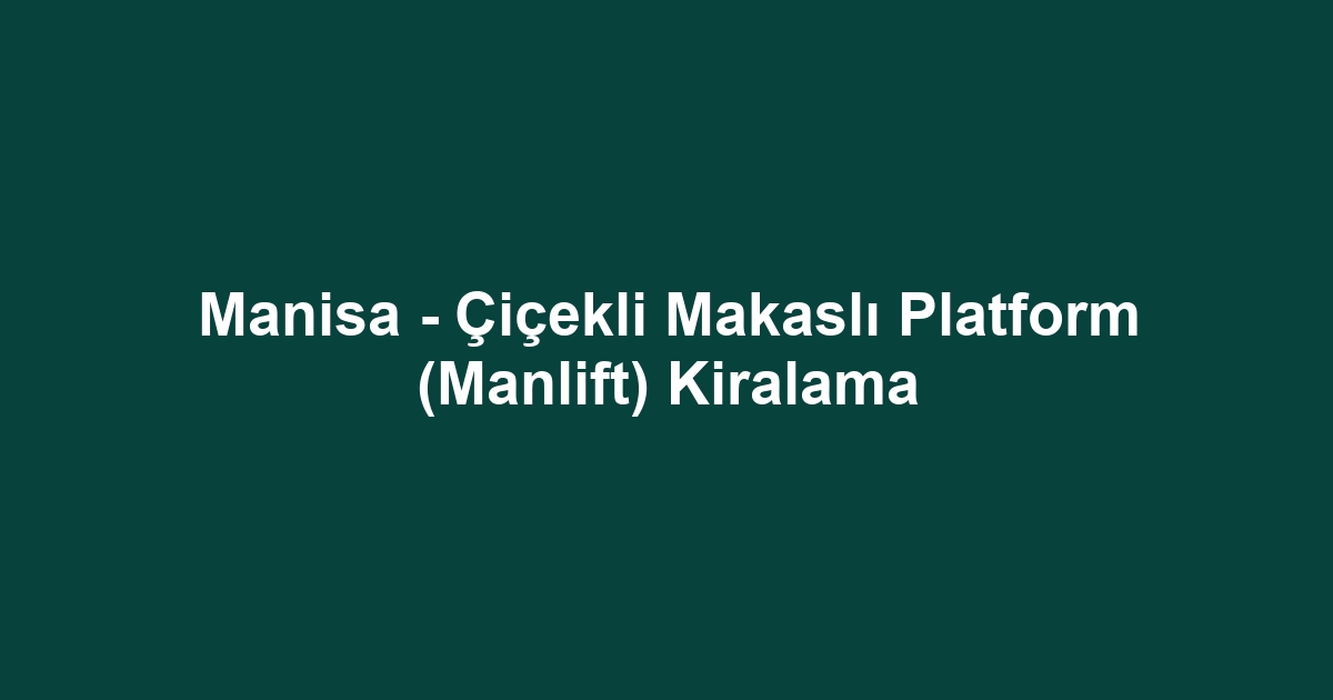 Manisa - Çiçekli Makaslı Platform (Manlift) Kiralama