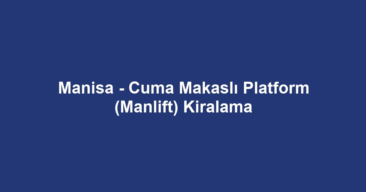 Manisa - Cuma Makaslı Platform (Manlift) Kiralama