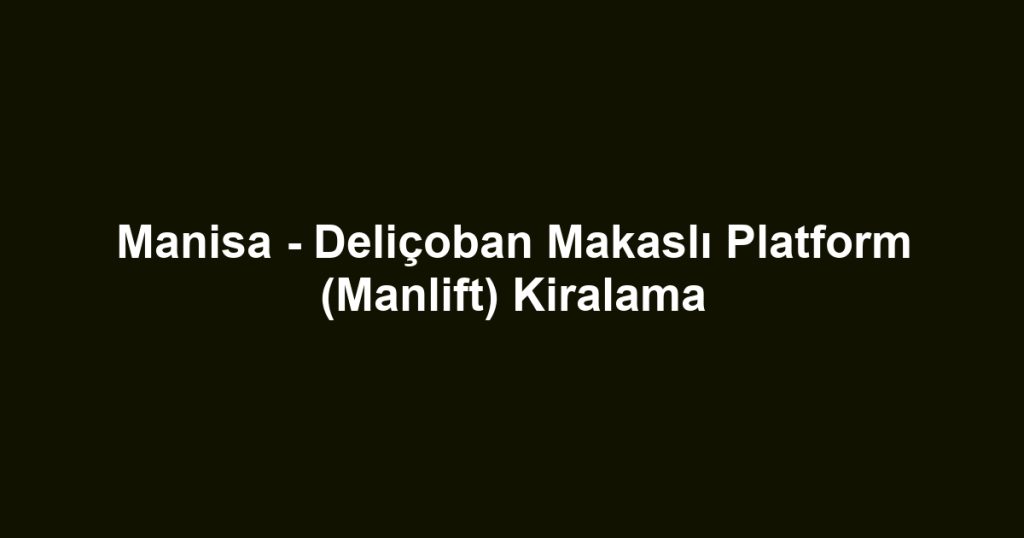 Manisa - Deliçoban Makaslı Platform (Manlift) Kiralama