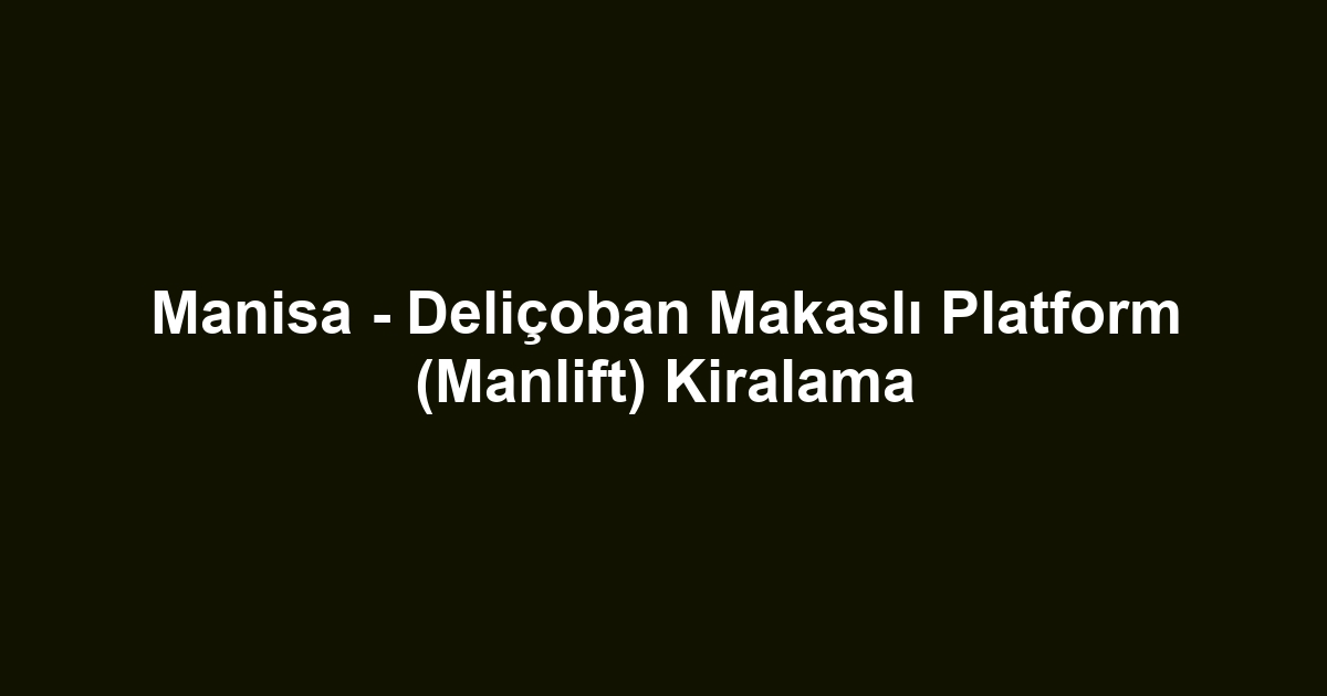 Manisa - Deliçoban Makaslı Platform (Manlift) Kiralama