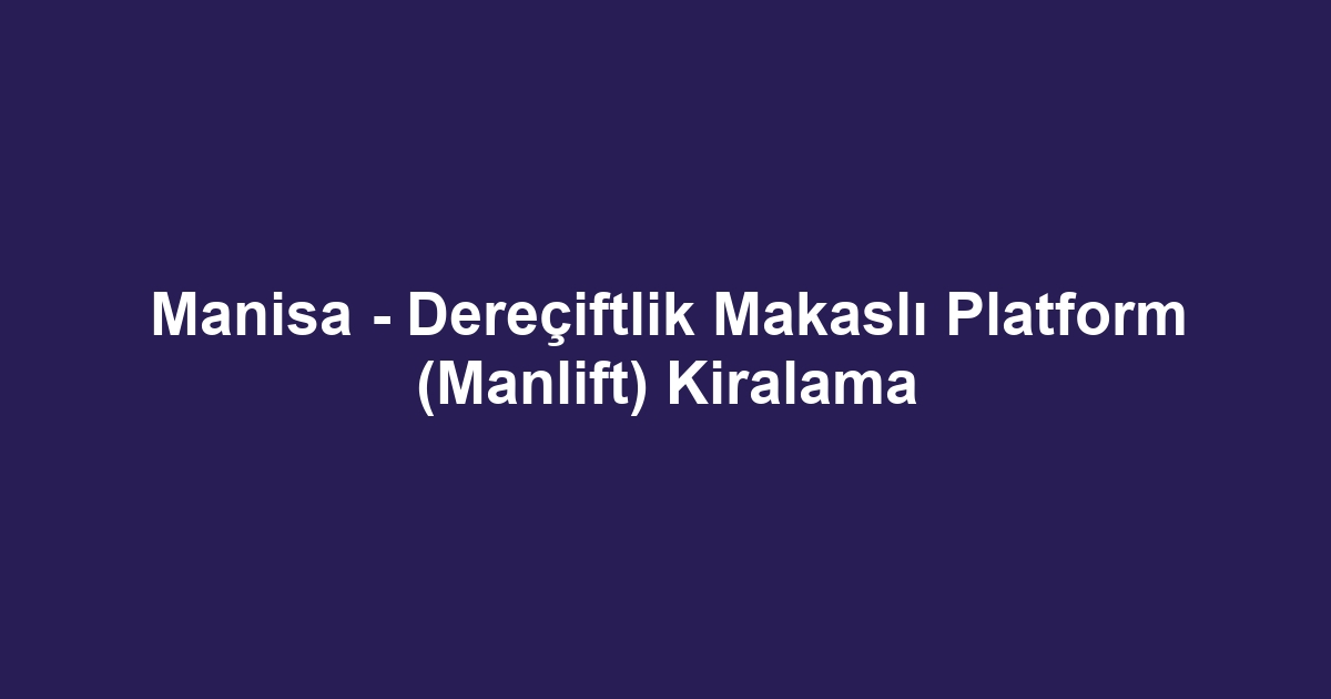 Manisa - Dereçiftlik Makaslı Platform (Manlift) Kiralama