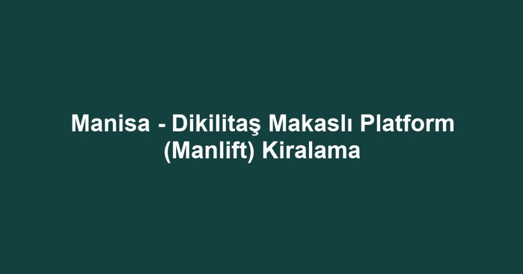Manisa - Dikilitaş Makaslı Platform (Manlift) Kiralama