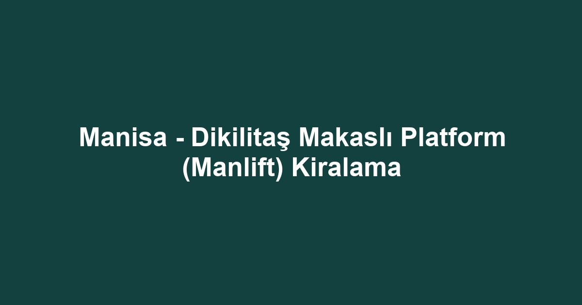 Manisa - Dikilitaş Makaslı Platform (Manlift) Kiralama