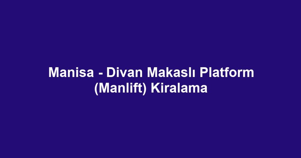 Manisa - Divan Makaslı Platform (Manlift) Kiralama