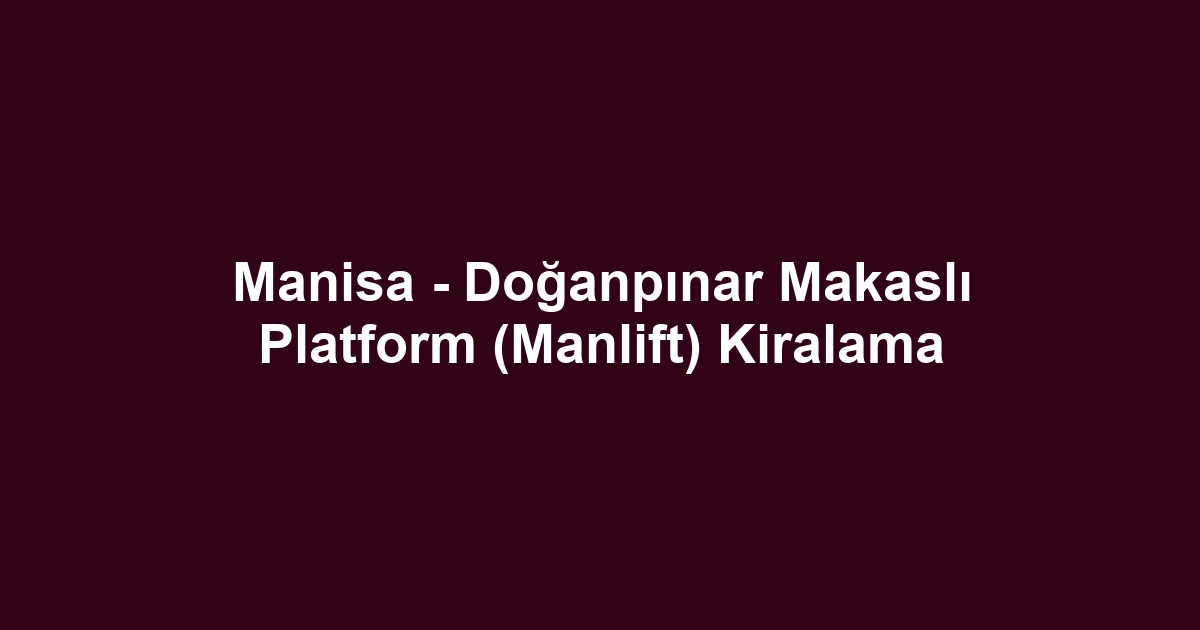 Manisa - Doğanpınar Makaslı Platform (Manlift) Kiralama