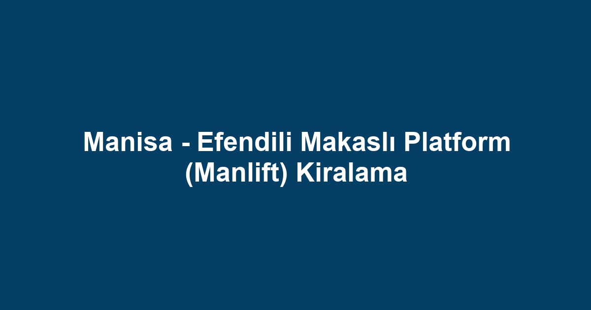 Manisa - Efendili Makaslı Platform (Manlift) Kiralama