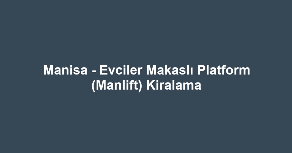 Manisa - Evciler Makaslı Platform (Manlift) Kiralama