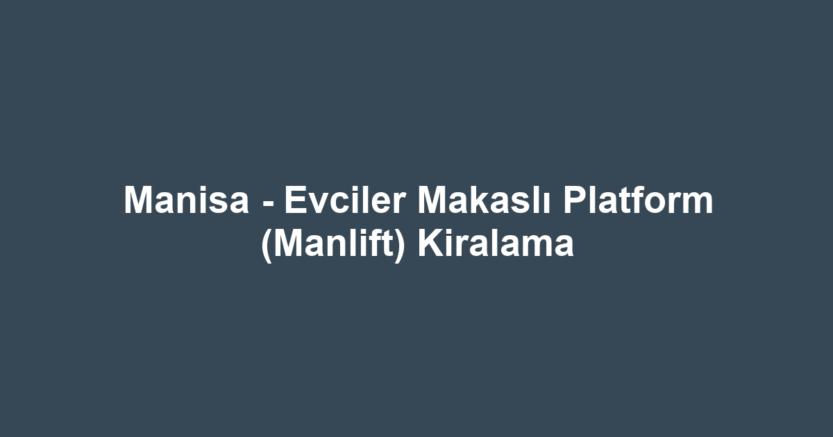 Manisa - Evciler Makaslı Platform (Manlift) Kiralama
