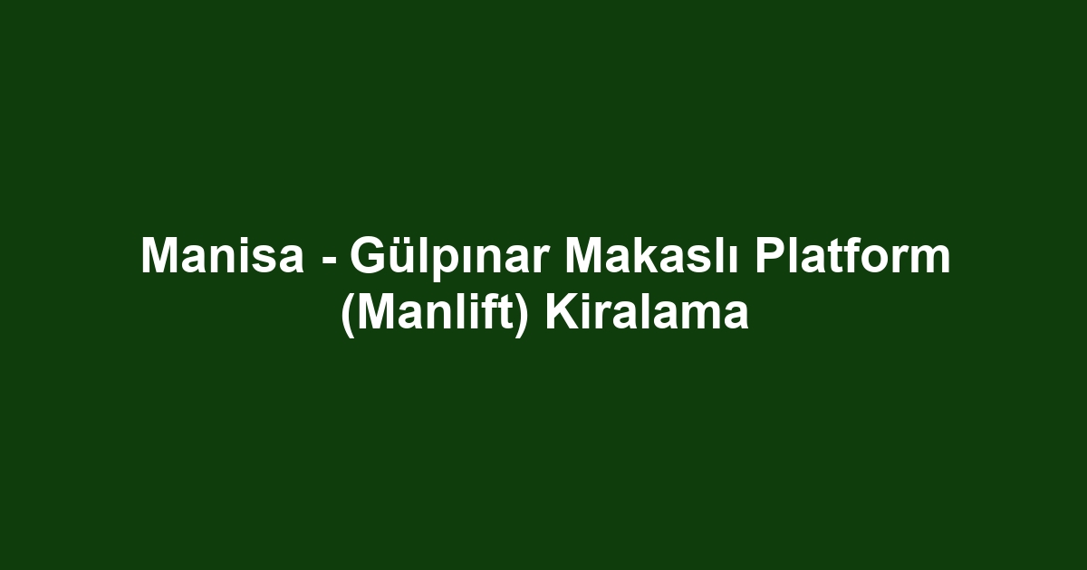Manisa - Gülpınar Makaslı Platform (Manlift) Kiralama