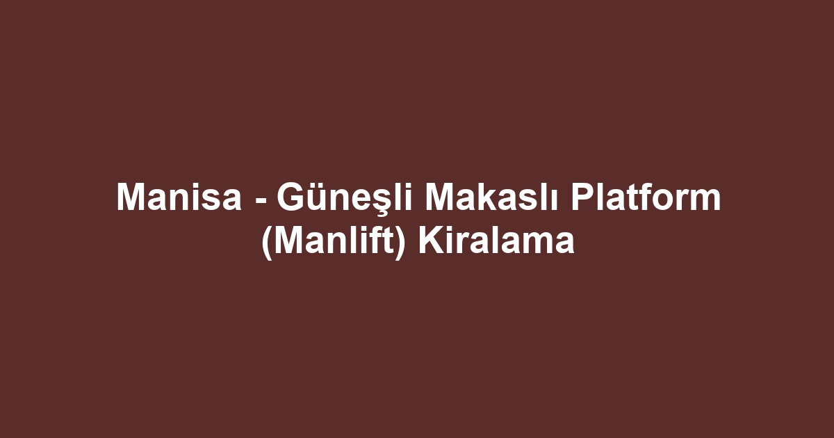 Manisa - Güneşli Makaslı Platform (Manlift) Kiralama