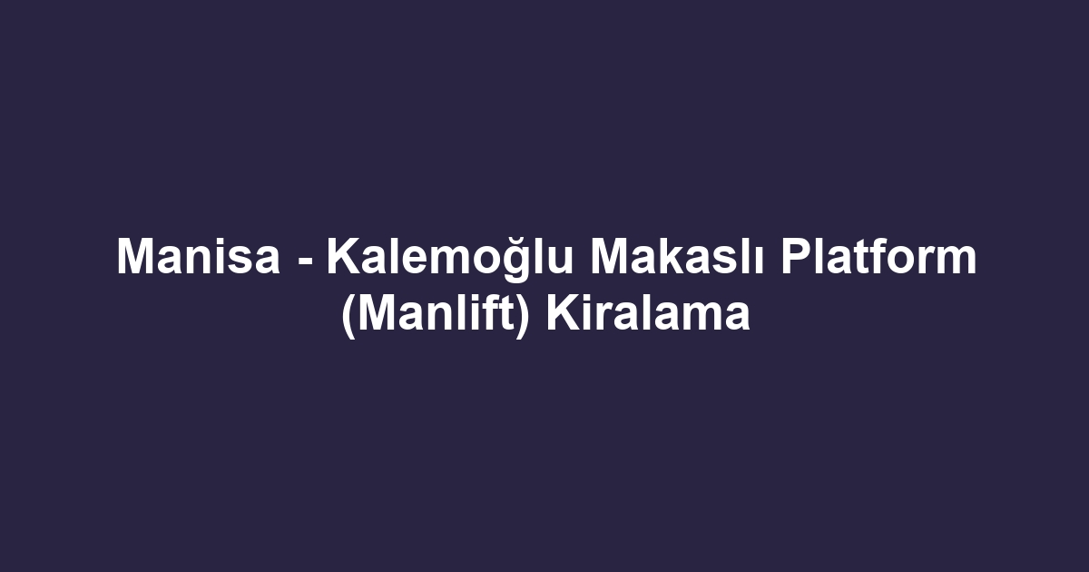 Manisa - Kalemoğlu Makaslı Platform (Manlift) Kiralama