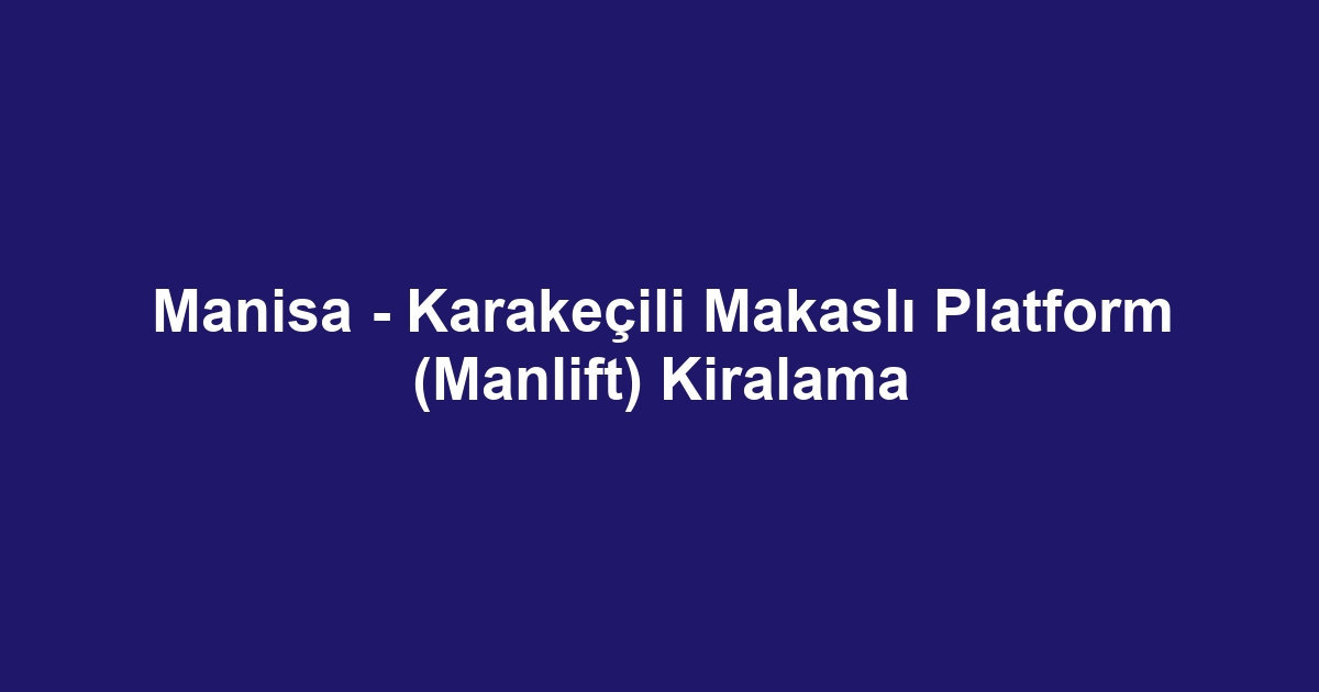 Manisa - Karakeçili Makaslı Platform (Manlift) Kiralama