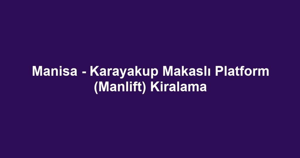 Manisa - Karayakup Makaslı Platform (Manlift) Kiralama