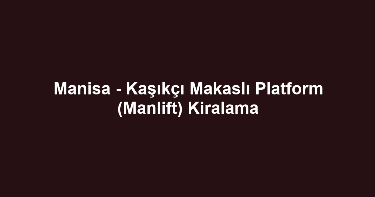 Manisa - Kaşıkçı Makaslı Platform (Manlift) Kiralama