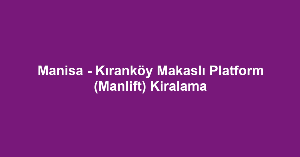 Manisa - Kıranköy Makaslı Platform (Manlift) Kiralama