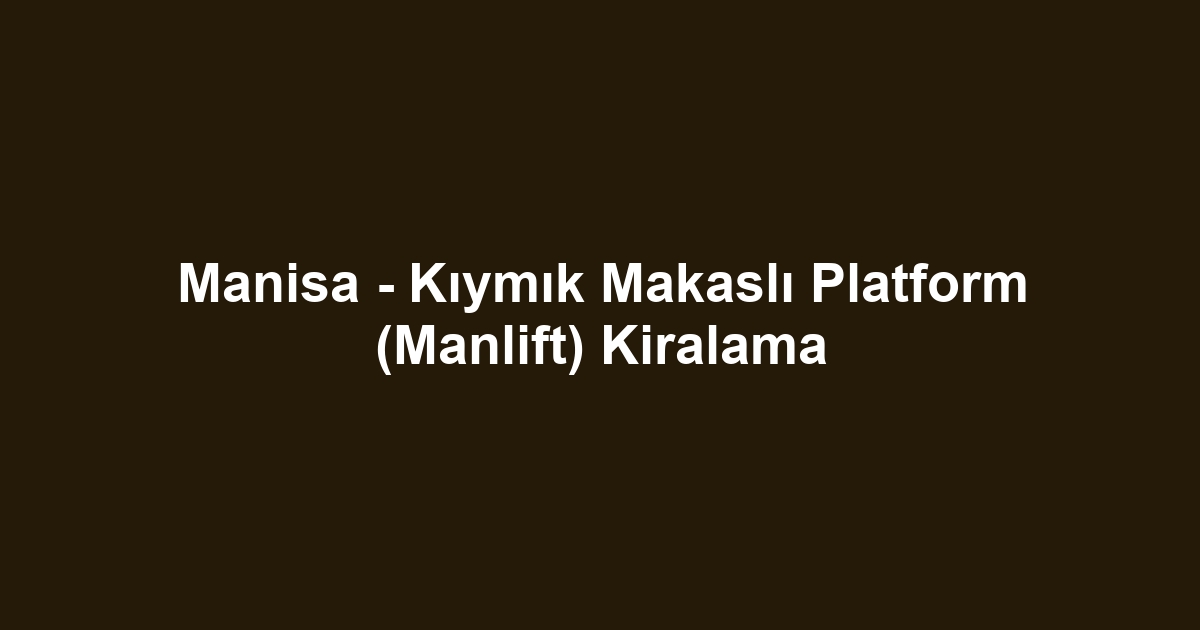 Manisa - Kıymık Makaslı Platform (Manlift) Kiralama