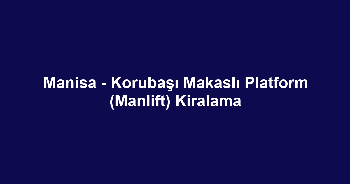 Manisa - Korubaşı Makaslı Platform (Manlift) Kiralama
